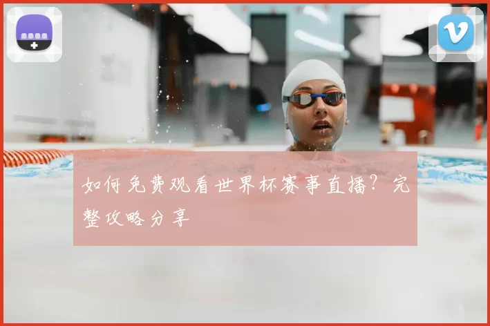 如何免费观看世界杯赛事直播？完整攻略分享