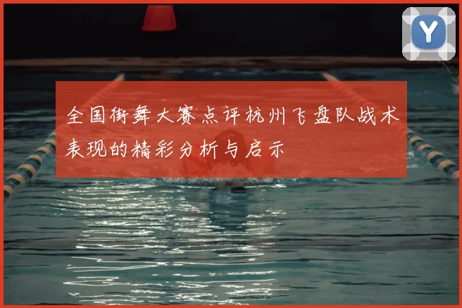 全国街舞大赛点评杭州飞盘队战术表现的精彩分析与启示