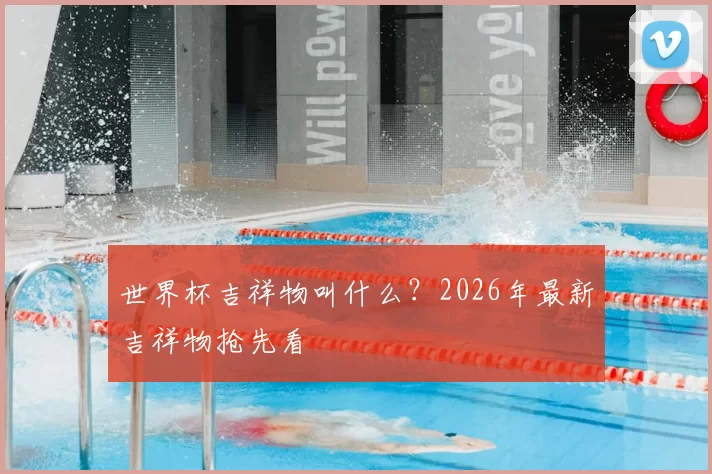 世界杯吉祥物叫什么？2026年最新吉祥物抢先看