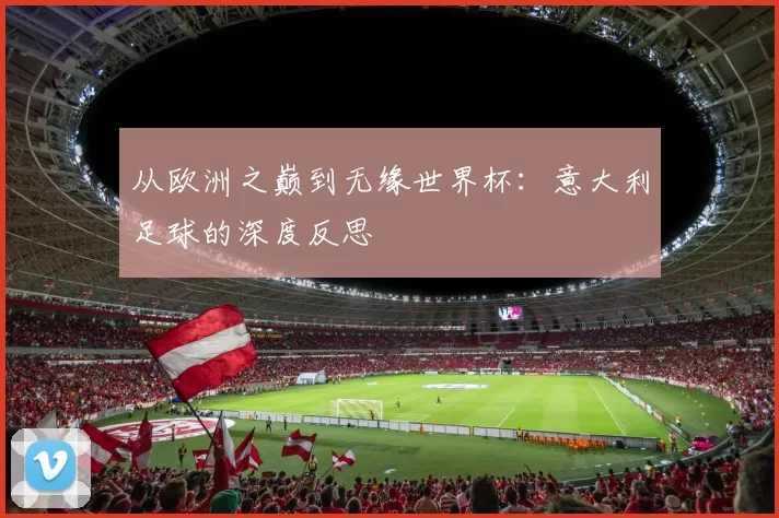 从欧洲之巅到无缘世界杯:意大利足球的深度反思