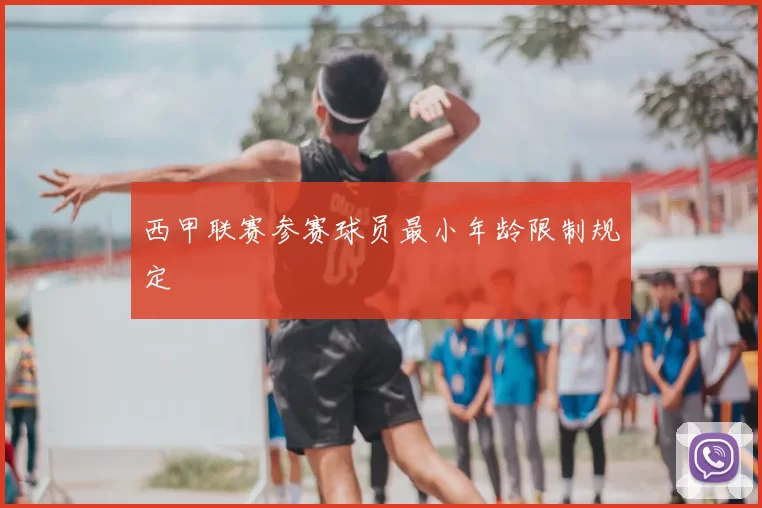 西甲联赛参赛球员最小年龄限制规定