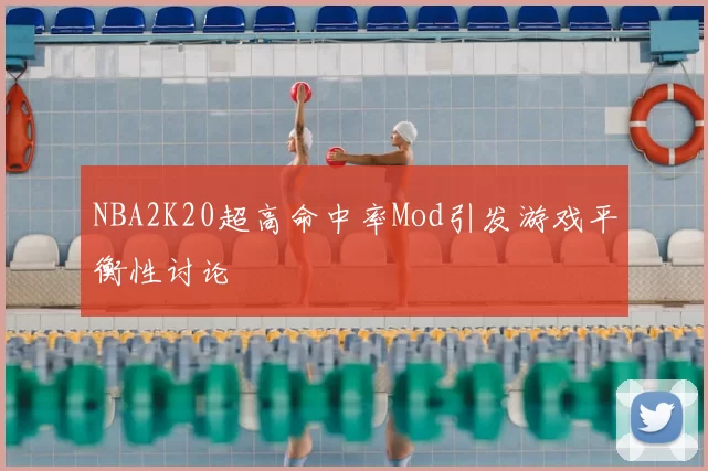 NBA2K20超高命中率Mod引发游戏平衡性讨论
