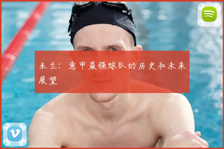 米兰:意甲最强球队的历史和未来展望