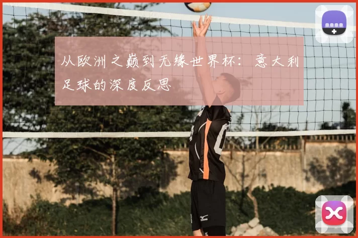 从欧洲之巅到无缘世界杯:意大利足球的深度反思