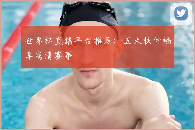 世界杯直播平台推荐：五大软件畅享高清赛事