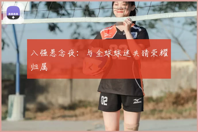八强悬念夜：与全球球迷共猜荣耀归属