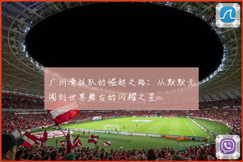 广州滑板队的崛起之路：从默默无闻到世界舞台的闪耀之星