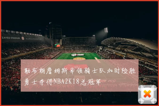 勒布朗詹姆斯率领骑士队加时险胜勇士夺得NBA2K18总冠军