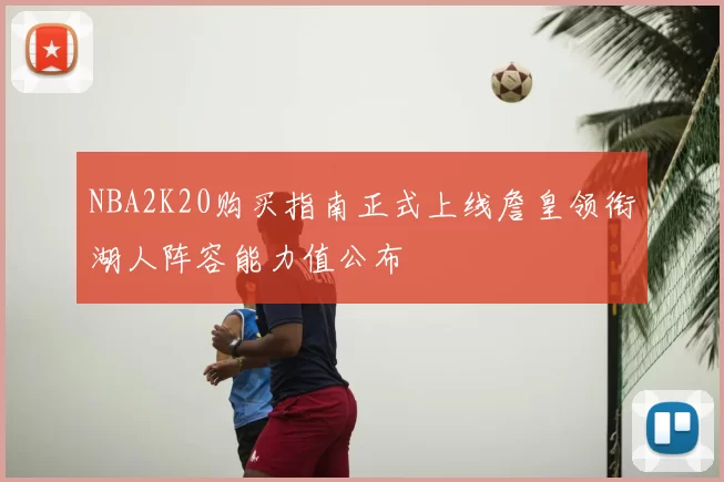 NBA2K20购买指南正式上线詹皇领衔湖人阵容能力值公布