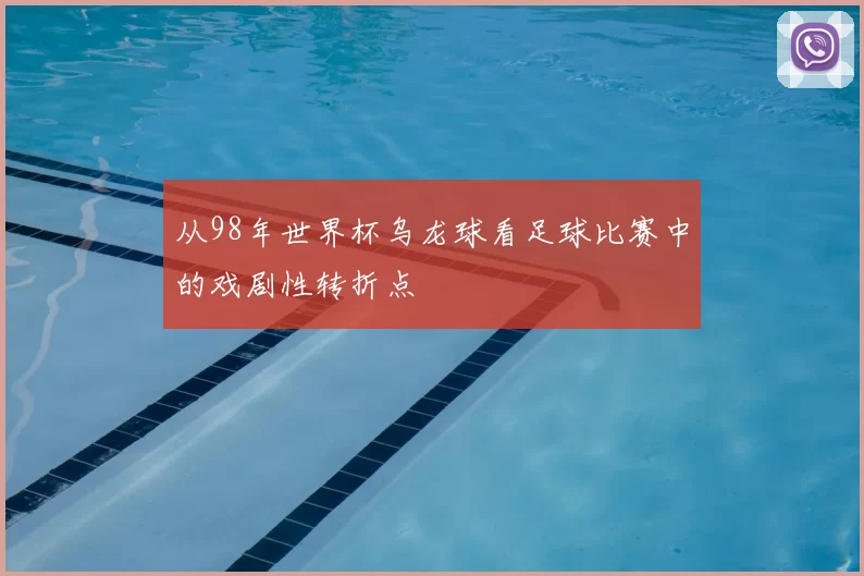 从98年世界杯乌龙球看足球比赛中的戏剧性转折点