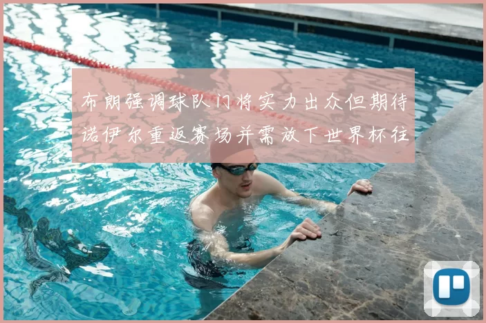 布朗强调球队门将实力出众但期待诺伊尔重返赛场并需放下世界杯往事