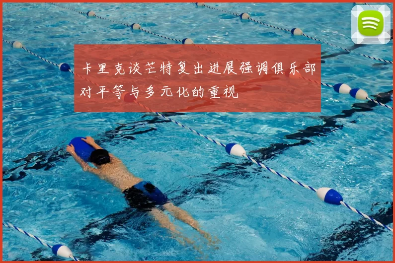 卡里克谈芒特复出进展强调俱乐部对平等与多元化的重视