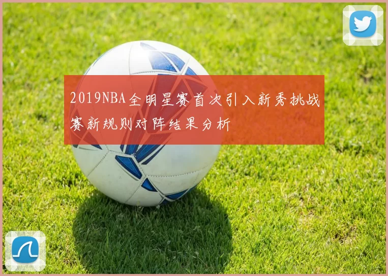 2019NBA全明星赛首次引入新秀挑战赛新规则对阵结果分析