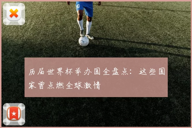 历届世界杯举办国全盘点：这些国家曾点燃全球激情