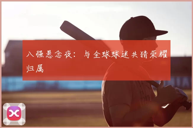 八强悬念夜：与全球球迷共猜荣耀归属