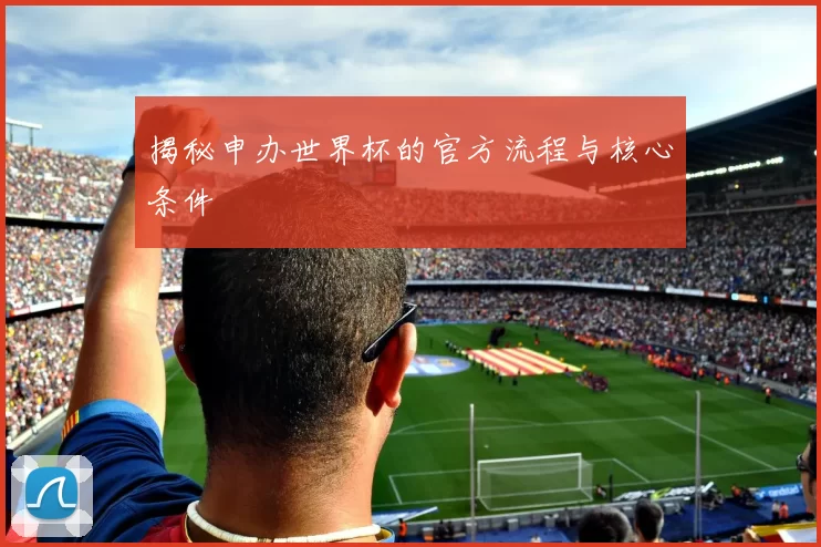 揭秘申办世界杯的官方流程与核心条件