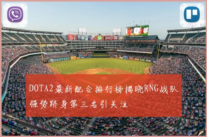 DOTA2最新配合排行榜揭晓RNG战队强势跻身第三名引关注