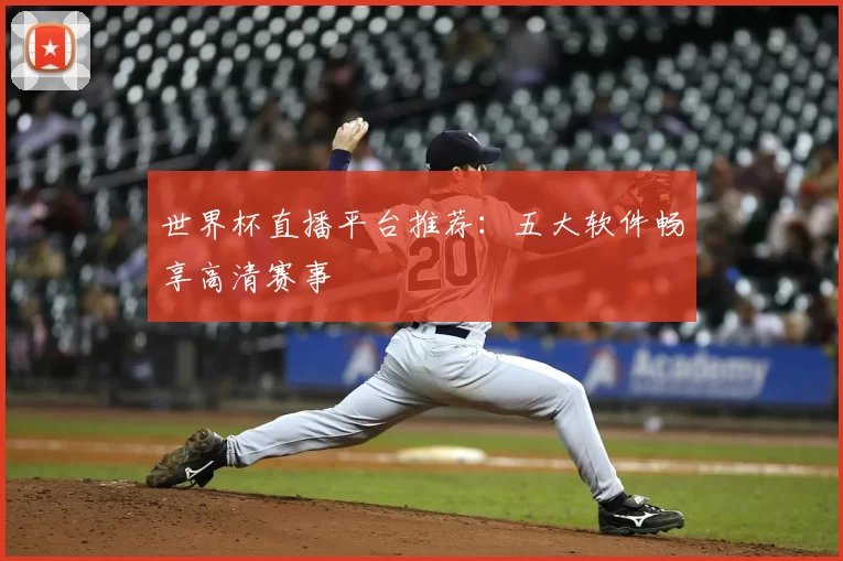 世界杯直播平台推荐：五大软件畅享高清赛事