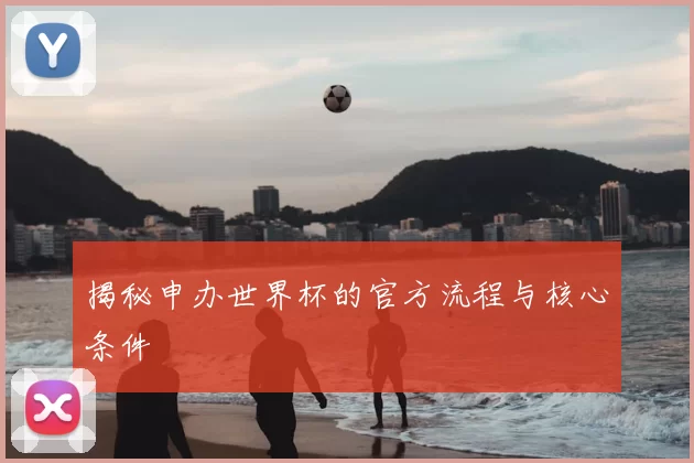 揭秘申办世界杯的官方流程与核心条件