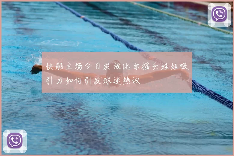 快船主场今日发放比尔摇头娃娃吸引力如何引发球迷热议