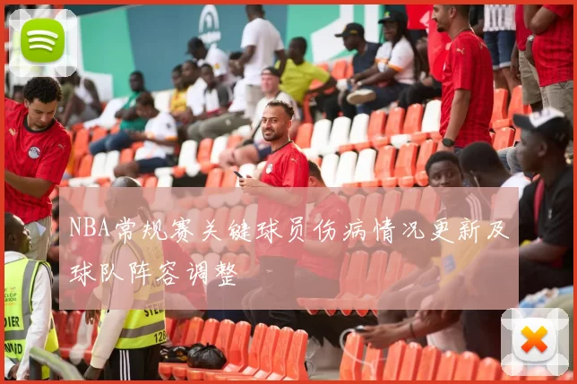 NBA常规赛关键球员伤病情况更新及球队阵容调整
