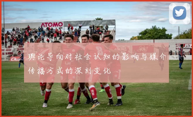 舆论导向对社会认知的影响与媒介传播方式的深刻变化