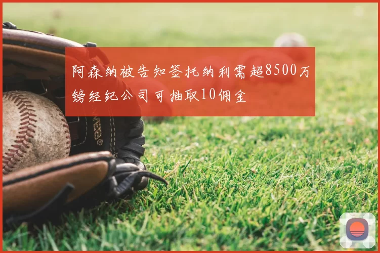 阿森纳被告知签托纳利需超8500万镑经纪公司可抽取10佣金