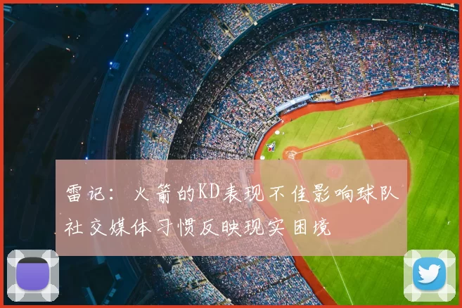 雷记：火箭的KD表现不佳影响球队社交媒体习惯反映现实困境
