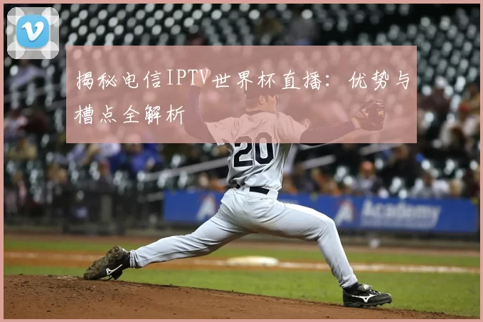 揭秘电信IPTV世界杯直播:优势与槽点全解析
