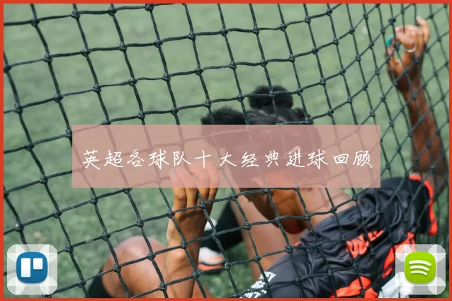 英超各球队十大经典进球回顾