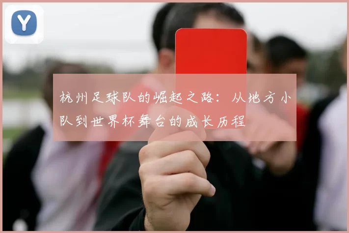 杭州足球队的崛起之路:从地方小队到世界杯舞台的成长历程