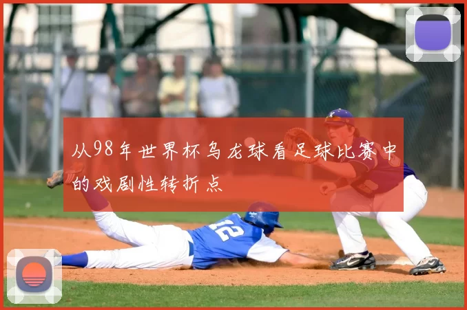 从98年世界杯乌龙球看足球比赛中的戏剧性转折点