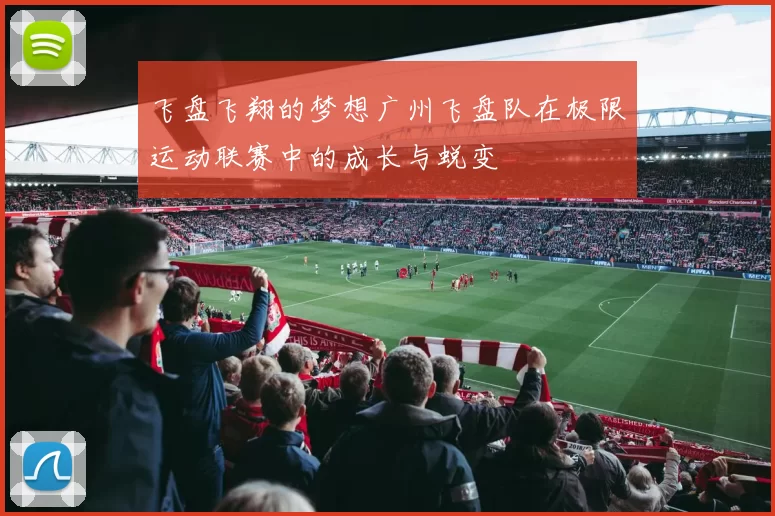 飞盘飞翔的梦想广州飞盘队在极限运动联赛中的成长与蜕变