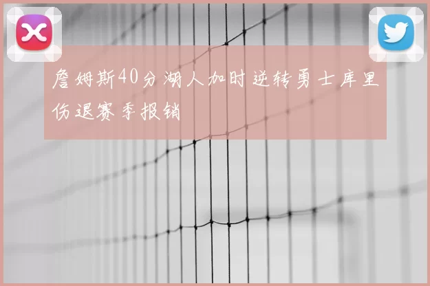 詹姆斯40分湖人加时逆转勇士库里伤退赛季报销