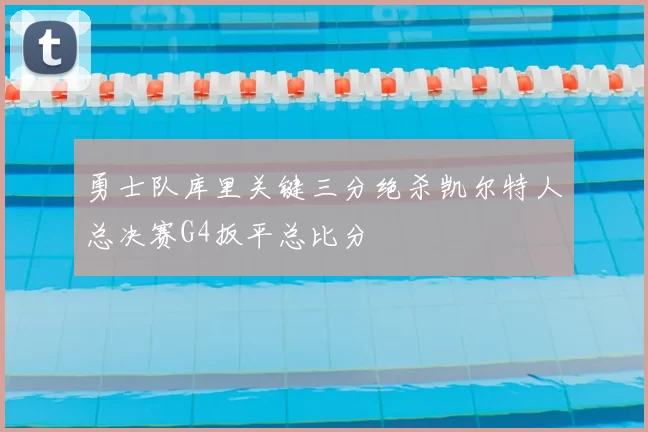 勇士队库里关键三分绝杀凯尔特人总决赛G4扳平总比分