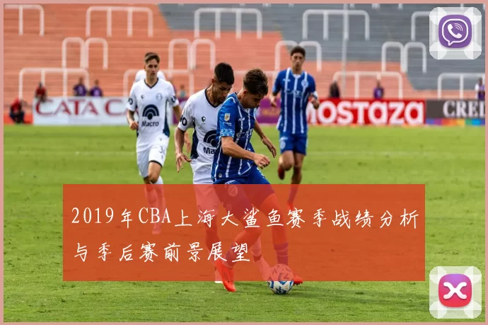 2019年CBA上海大鲨鱼赛季战绩分析与季后赛前景展望