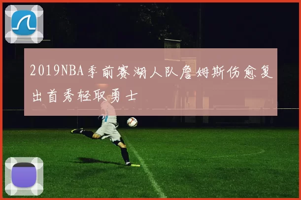 2019NBA季前赛湖人队詹姆斯伤愈复出首秀轻取勇士