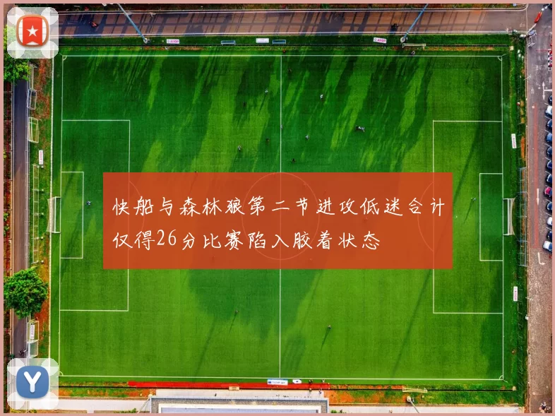 快船与森林狼第二节进攻低迷合计仅得26分比赛陷入胶着状态