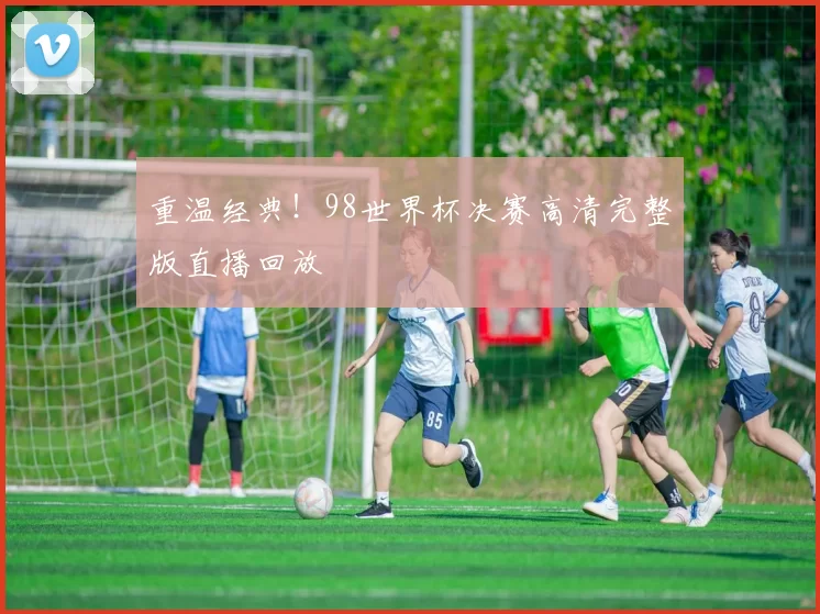 重温经典！98世界杯决赛高清完整版直播回放