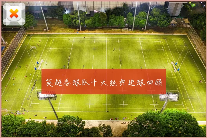 英超各球队十大经典进球回顾
