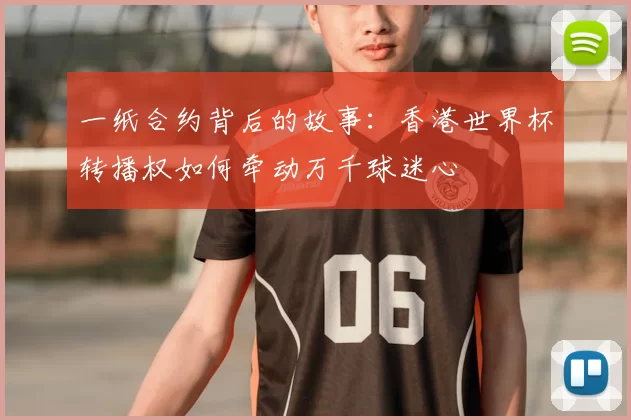 一纸合约背后的故事：香港世界杯转播权如何牵动万千球迷心