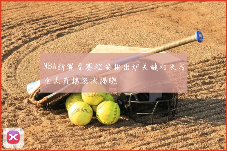 NBA新赛季赛程安排出炉关键对决与全美直播场次揭晓