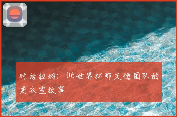 对话拉姆:06世界杯那支德国队的更衣室故事