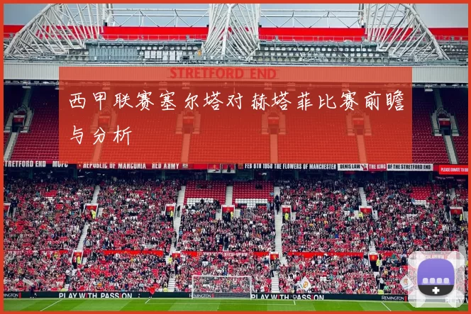 西甲联赛塞尔塔对赫塔菲比赛前瞻与分析