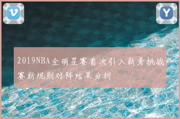 2019NBA全明星赛首次引入新秀挑战赛新规则对阵结果分析