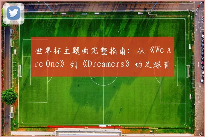 世界杯主题曲完整指南：从《We Are One》到《Dreamers》的足球音乐盛宴