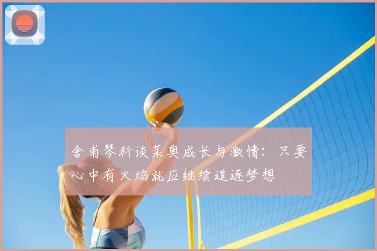 舍甫琴科谈莱奥成长与激情：只要心中有火焰就应继续追逐梦想