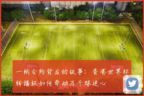 一纸合约背后的故事:香港世界杯转播权如何牵动万千球迷心