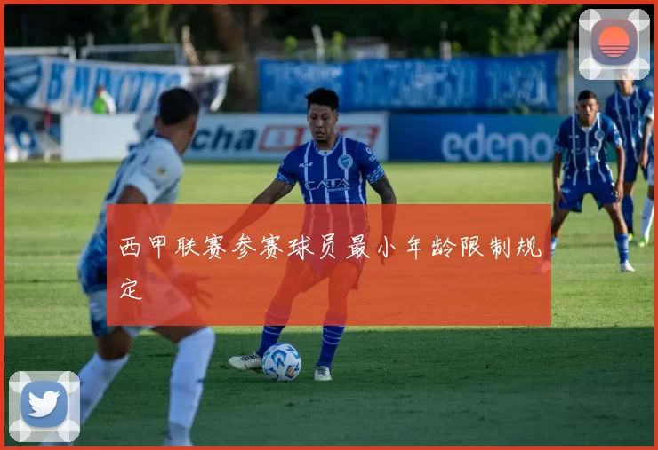 西甲联赛参赛球员最小年龄限制规定