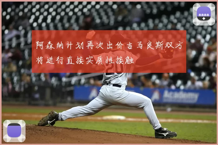 阿森纳计划再次出价吉马良斯双方将进行直接实质性接触
